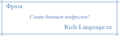 
    Слава боевым подругам!