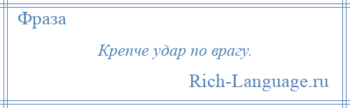 
    Крепче удар по врагу.