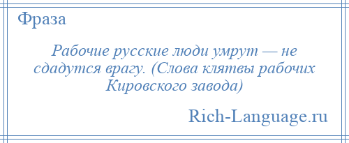 
    Рабочие русские люди умрут — не сдадутся врагу. (Слова клятвы рабочих Кировского завода)