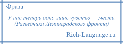 
    У нас теперь одно лишь чувство — месть. (Разведчики Ленинградского фронта)