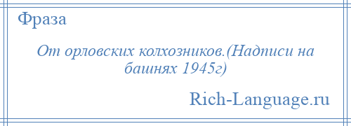 
    От орловских колхозников.(Надписи на башнях 1945г)