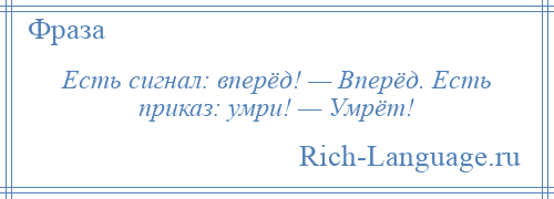 
    Есть сигнал: вперёд! — Вперёд. Есть приказ: умри! — Умрёт!