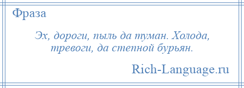 
    Эх, дороги, пыль да туман. Холода, тревоги, да степной бурьян.