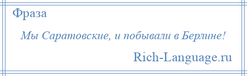 
    Мы Саратовские, и побывали в Берлине!