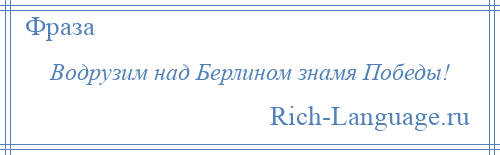 
    Водрузим над Берлином знамя Победы!