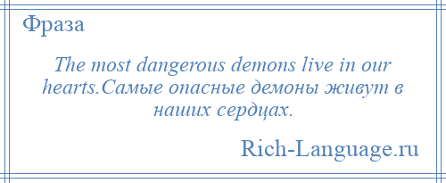 
    The most dangerous demons live in our hearts.Самые опасные демоны живут в наших сердцах.