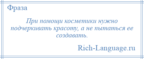 
    При помощи косметики нужно подчеркивать красоту, а не пытаться ее создавать.