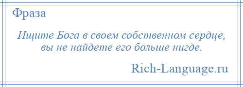 
    Ищите Бога в своем собственном сердце, вы не найдете его больше нигде.