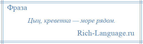 
    Цыц, креветка — море рядом.