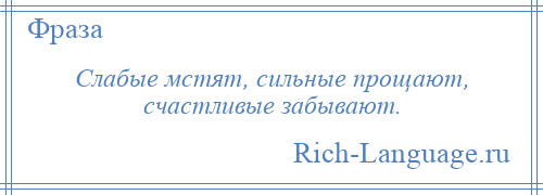 
    Слабые мстят, сильные прощают, счастливые забывают.