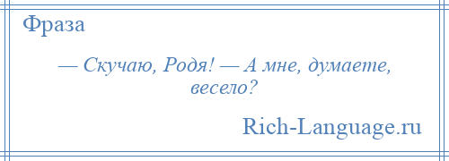 
    — Скучаю, Родя! — А мне, думаете, весело?