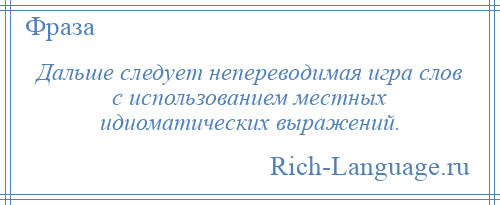 
    Дальше следует непереводимая игра слов с использованием местных идиоматических выражений.