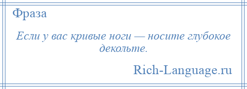 
    Если у вас кривые ноги — носите глубокое декольте.