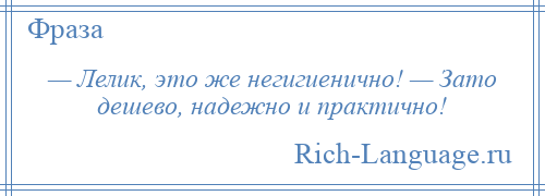 
    — Лелик, это же негигиенично! — Зато дешево, надежно и практично!