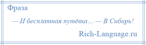 
    — И бесплатная путёвка… — В Сибирь!