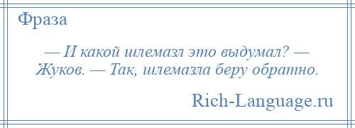 
    — И какой шлемазл это выдумал? — Жуков. — Так, шлемазла беру обратно.