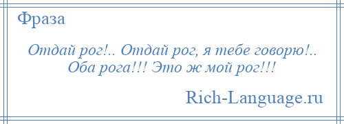 
    Отдай рог!.. Отдай рог, я тебе говорю!.. Оба рога!!! Это ж мой рог!!!