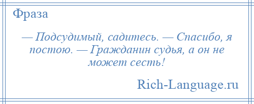 
    — Подсудимый, садитесь. — Спасибо, я постою. — Гражданин судья, а он не может сесть!