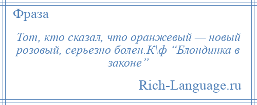 
    Тот, кто сказал, что оранжевый — новый розовый, серьезно болен.К\ф “Блондинка в законе”