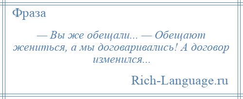 
    — Вы же обещали... — Обещают жениться, а мы договаривались! А договор изменился...