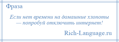 
    Если нет времени на домашние хлопоты — попробуй отключить интернет!