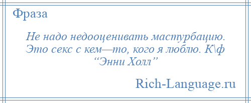 
    Не надо недооценивать мастурбацию. Это секс с кем—то, кого я люблю. К\ф “Энни Холл”