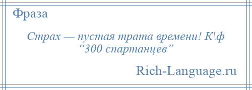 
    Страх — пустая трата времени! К\ф “300 спартанцев”