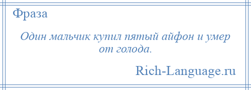 
    Один мальчик купил пятый айфон и умер от голода.