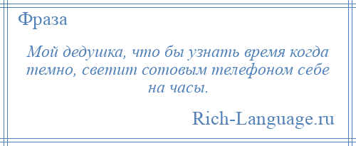 
    Мой дедушка, что бы узнать время когда темно, светит сотовым телефоном себе на часы.