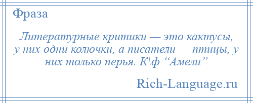 
    Литературные критики — это кактусы, у них одни колючки, а писатели — птицы, у них только перья. К\ф “Амели”