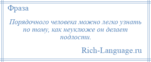 
    Порядочного человека можно легко узнать по тому, как неуклюже он делает подлости.