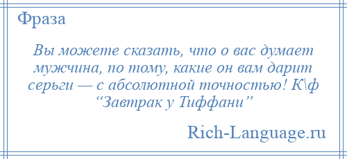 
    Вы можете сказать, что о вас думает мужчина, по тому, какие он вам дарит серьги — с абсолютной точностью! К\ф “Завтрак у Тиффани”