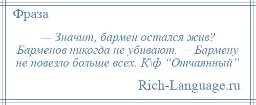 
    — Значит, бармен остался жив? Барменов никогда не убивают. — Бармену не повезло больше всех. К\ф “Отчаянный”