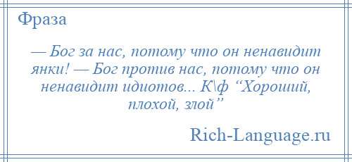 
    — Бог за нас, потому что он ненавидит янки! — Бог против нас, потому что он ненавидит идиотов... К\ф “Хороший, плохой, злой”