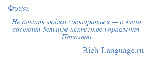 
    Не давать людям состариться — в этом состоит большое искусство управления. Наполеон