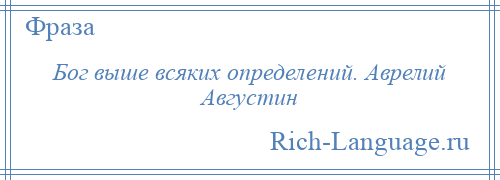 
    Бог выше всяких определений. Аврелий Августин