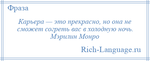 
    Карьера — это прекрасно, но она не сможет согреть вас в холодную ночь. Мэрилин Монро