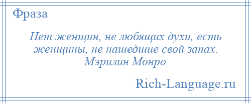 
    Нет женщин, не любящих духи, есть женщины, не нашедшие свой запах. Мэрилин Монро