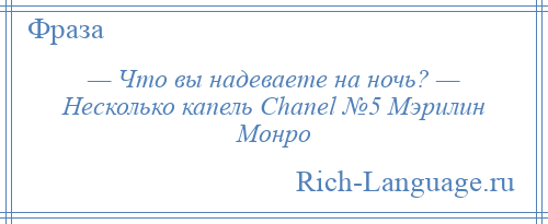 
    — Что вы надеваете на ночь? — Несколько капель Chanel №5 Мэрилин Монро