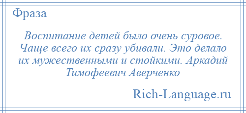 
    Воспитание детей было очень суровое. Чаще всего их сразу убивали. Это делало их мужественными и стойкими. Аркадий Тимофеевич Аверченко