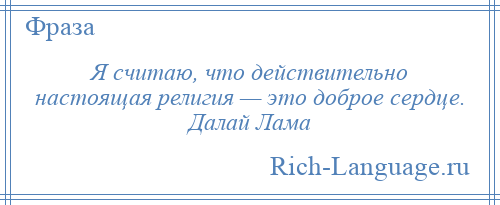 
    Я считаю, что действительно настоящая религия — это доброе сердце. Далай Лама