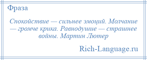 
    Спокойствие — сильнее эмоций. Молчание — громче крика. Равнодушие — страшнее войны. Мартин Лютер