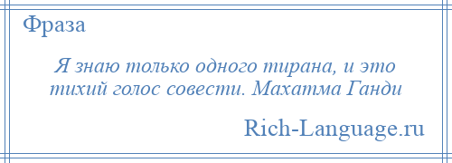 
    Я знаю только одного тирана, и это тихий голос совести. Махатма Ганди