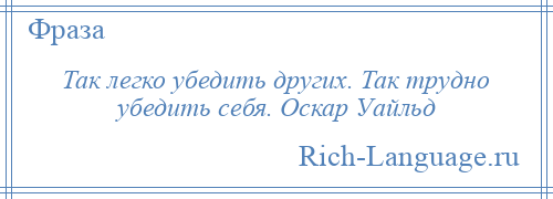 
    Так легко убедить других. Так трудно убедить себя. Оскар Уайльд