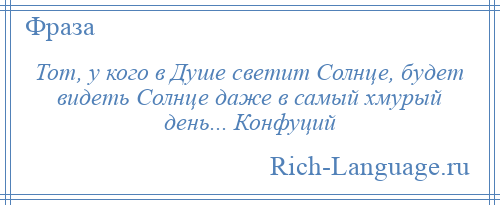 
    Тот, у кого в Душе светит Солнце, будет видеть Солнце даже в самый хмурый день... Конфуций