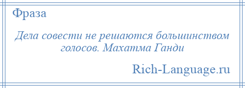 
    Дела совести не решаются большинством голосов. Махатма Ганди