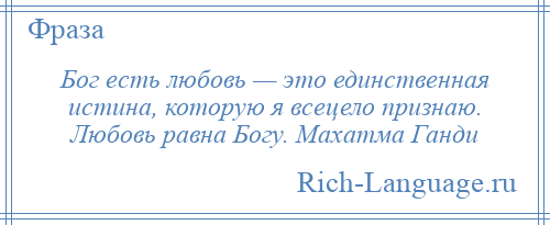 
    Бог есть любовь — это единственная истина, которую я всецело признаю. Любовь равна Богу. Махатма Ганди