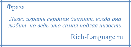 
    Легко играть сердцем девушки, когда она любит, но ведь это самая подлая низость.