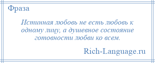 
    Истинная любовь не есть любовь к одному лицу, а душевное состояние готовности любви ко всем.