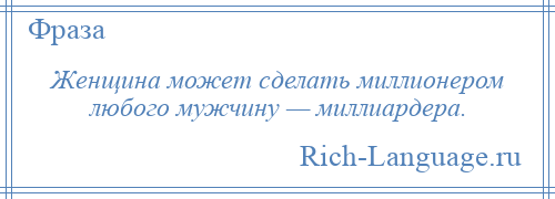 
    Женщина может сделать миллионером любого мужчину — миллиардера.